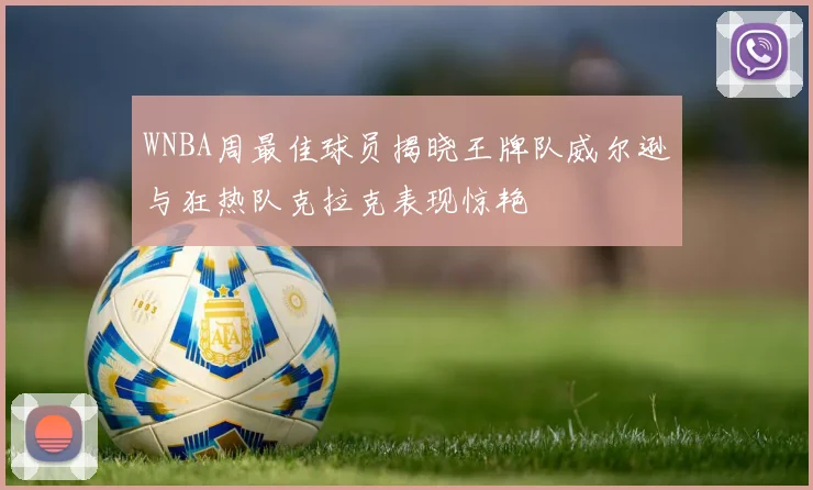 WNBA周最佳球员揭晓王牌队威尔逊与狂热队克拉克表现惊艳