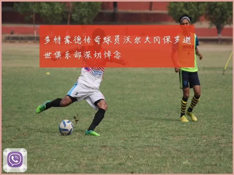 多特蒙德传奇球员沃尔夫冈保罗逝世俱乐部深切悼念