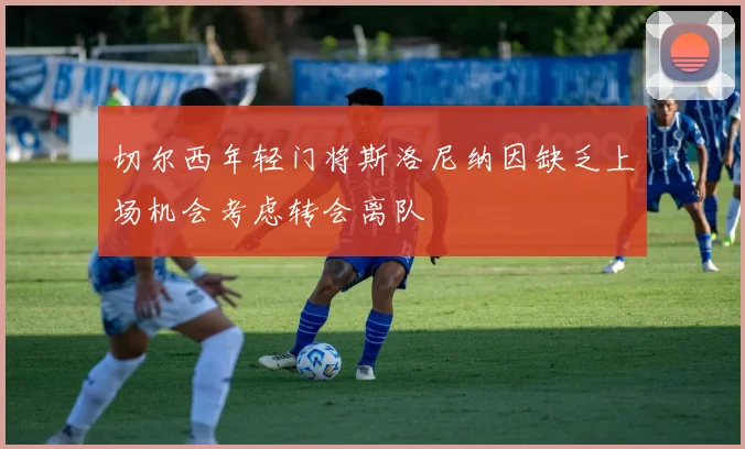 切尔西年轻门将斯洛尼纳因缺乏上场机会考虑转会离队