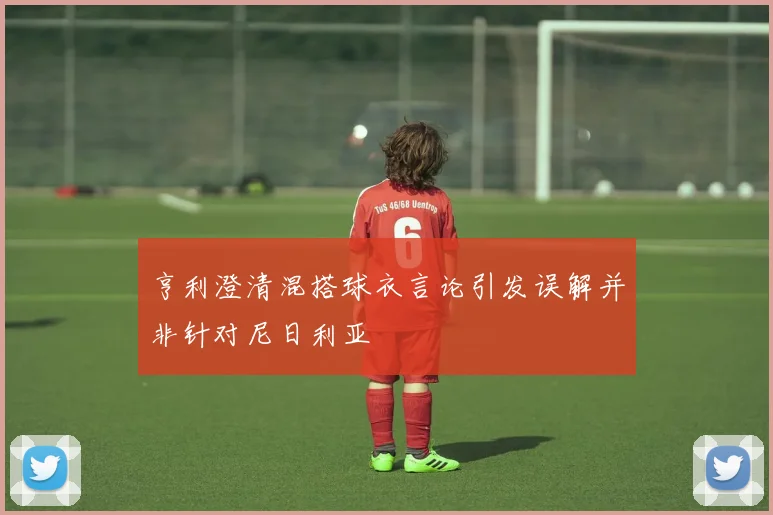 亨利澄清混搭球衣言论引发误解并非针对尼日利亚