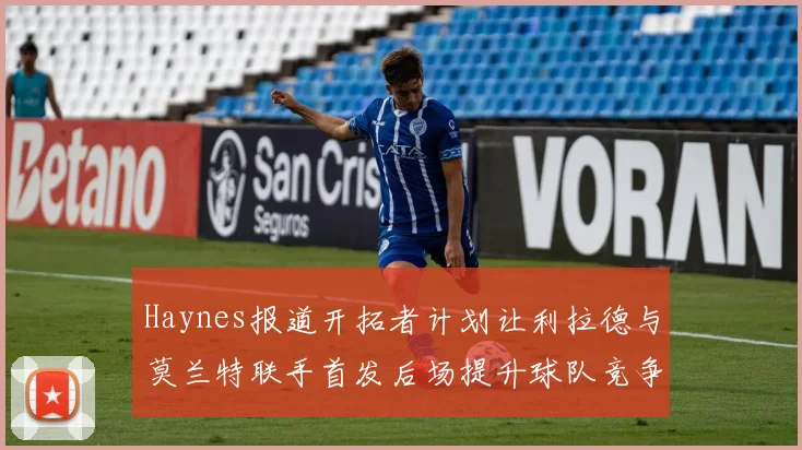 Haynes报道开拓者计划让利拉德与莫兰特联手首发后场提升球队竞争力