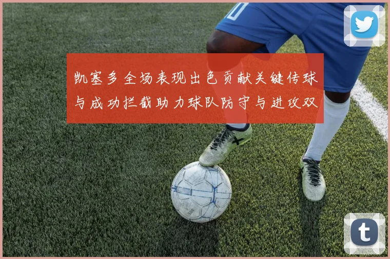 凯塞多全场表现出色贡献关键传球与成功拦截助力球队防守与进攻双重奏