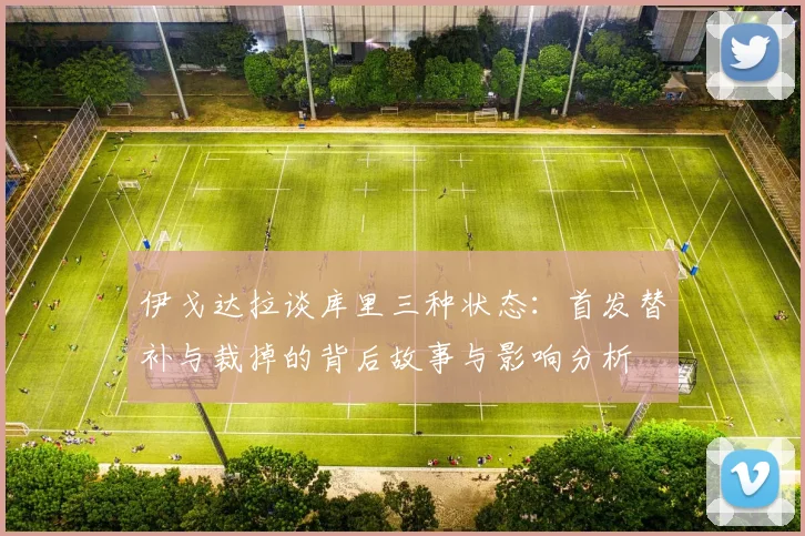 伊戈达拉谈库里三种状态：首发替补与裁掉的背后故事与影响分析